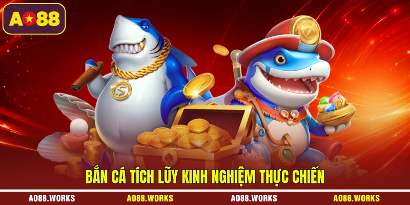 Bắn cá tích lũy kinh nghiệm thực chiến
