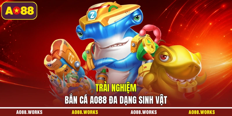 Trải nghiệm bắn cá AO88 đa dạng sinh vật